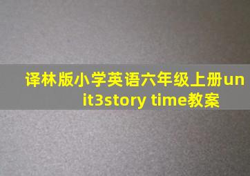 译林版小学英语六年级上册unit3story time教案